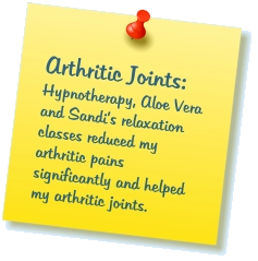 Arthritic Joints: Hypnotherapy, Aloe Vera and Sandi’s relaxation classes reduced my arthritic pains significantly and helped my arthritic joints.
