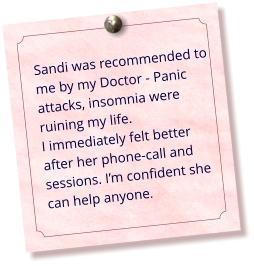 Sandi was recommended to me by my Doctor - Panic attacks, insomnia were ruining my life. I immediately felt better after her phone-call and sessions. I’m confident she can help anyone.