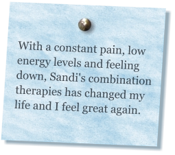 With a constant pain, low energy levels and feeling down, Sandi's combination therapies has changed my life and I feel great again.